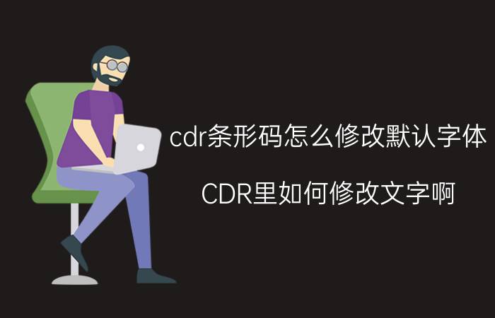 cdr条形码怎么修改默认字体 CDR里如何修改文字啊？